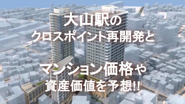 大山駅のクロスポイント再開発とマンション価格や資産価値を予想!!